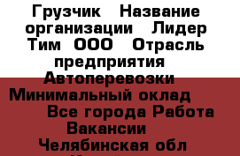 Грузчик › Название организации ­ Лидер Тим, ООО › Отрасль предприятия ­ Автоперевозки › Минимальный оклад ­ 19 000 - Все города Работа » Вакансии   . Челябинская обл.,Копейск г.